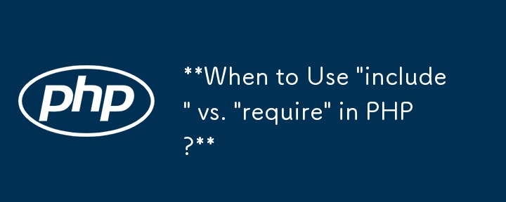 When to Use 'include' vs. 'require' in PHP?