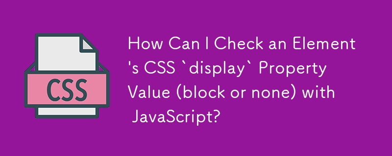 Wie kann ich den CSS-Eigenschaftswert „display' eines Elements (Block oder keiner) mit JavaScript überprüfen?