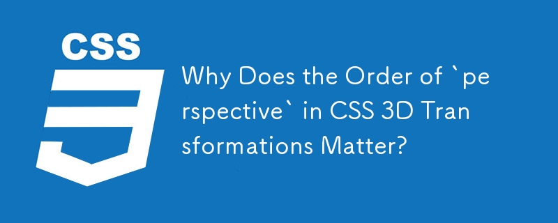 Pourquoi l'ordre de la « perspective » dans les transformations CSS 3D est-il important ?