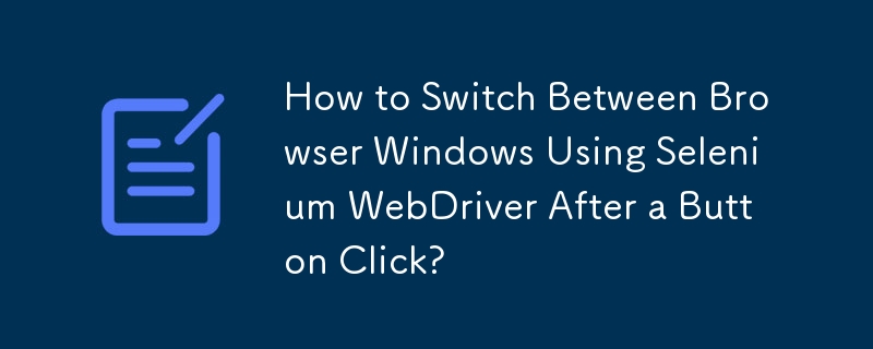 Bagaimana untuk Beralih Antara Windows Pelayar Menggunakan Selenium WebDriver Selepas Klik Butang?