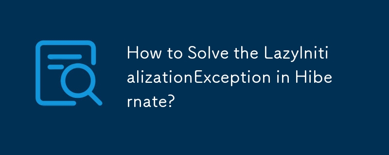 Bagaimana untuk Menyelesaikan LazyInitializationException dalam Hibernate?