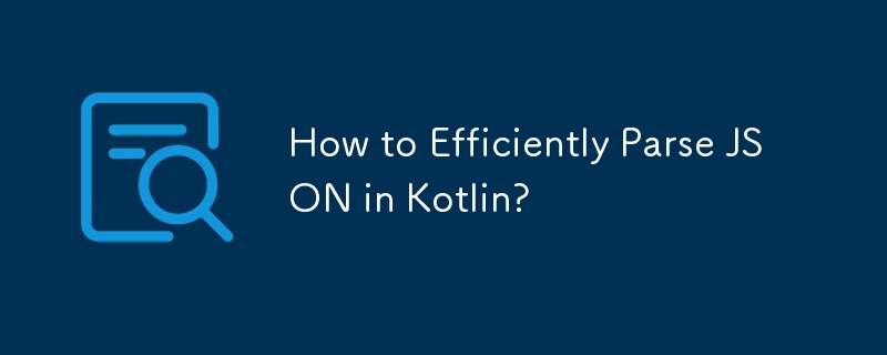 Bagaimana untuk Menghuraikan JSON dengan Cekap dalam Kotlin?