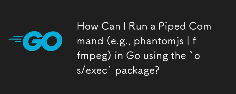 How Can I Run a Piped Command (e.g., phantomjs | ffmpeg) in Go using the `os/exec` package?