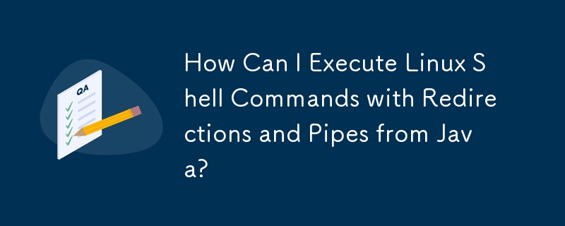 How Can I Execute Linux Shell Commands with Redirections and Pipes from Java?