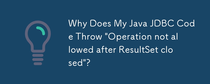 Why Does My Java JDBC Code Throw \'Operation not allowed after ResultSet closed\'?