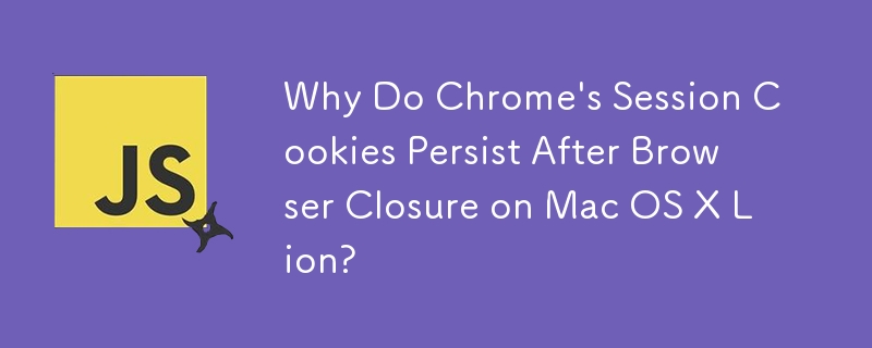 Why Do Chrome\'s Session Cookies Persist After Browser Closure on Mac OS X Lion?