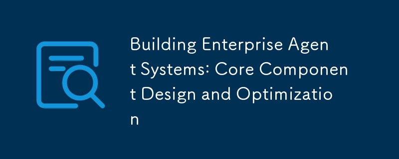 Building Enterprise Agent Systems: Core Component Design and Optimization