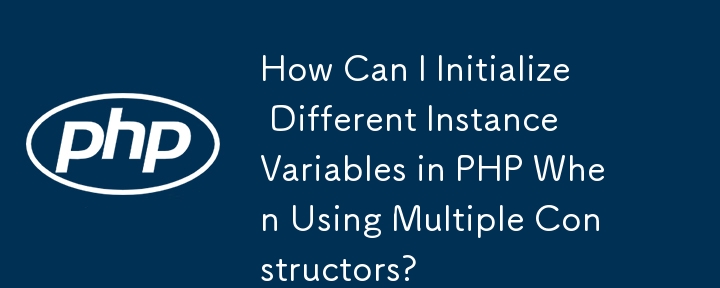 複数のコンストラクターを使用する場合、PHP で異なるインスタンス変数を初期化するにはどうすればよいですか?