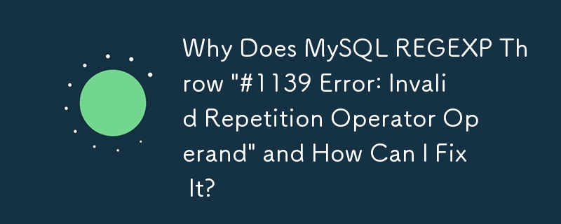 MySQL REGEXP が「#1139 エラー: 無効な繰り返し演算子オペランド」をスローするのはなぜですか? それを修正するにはどうすればよいですか?