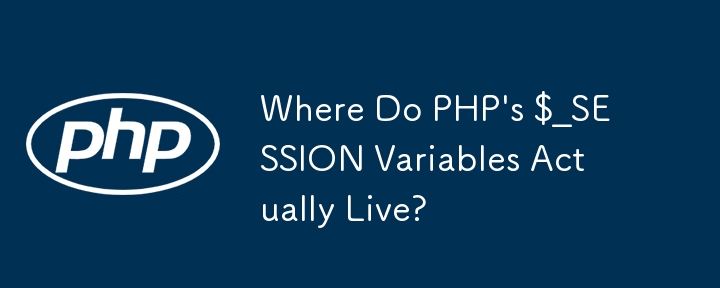 PHP の $_SESSION 変数は実際にはどこに存在するのでしょうか?