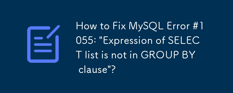 MySQL エラー #1055:「SELECT リストの式が GROUP BY 句にありません」を修正する方法?