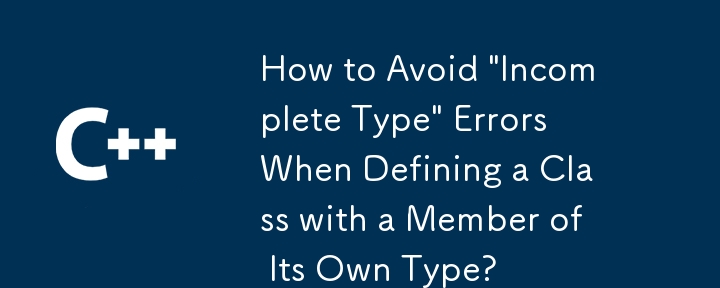 独自の型のメンバーを持つクラスを定義するときに「不完全な型」エラーを回避するにはどうすればよいですか?