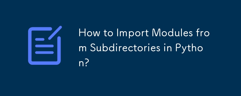 How to Import Modules from Subdirectories in Python?