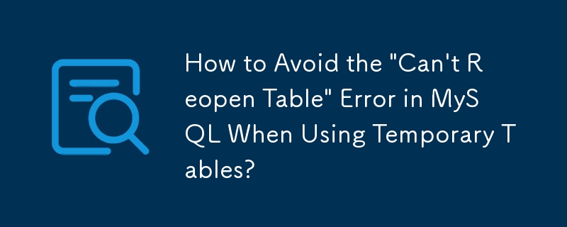 一時テーブルの使用時に MySQL で発生する「テーブルを再度開くことができません」エラーを回避するにはどうすればよいですか?