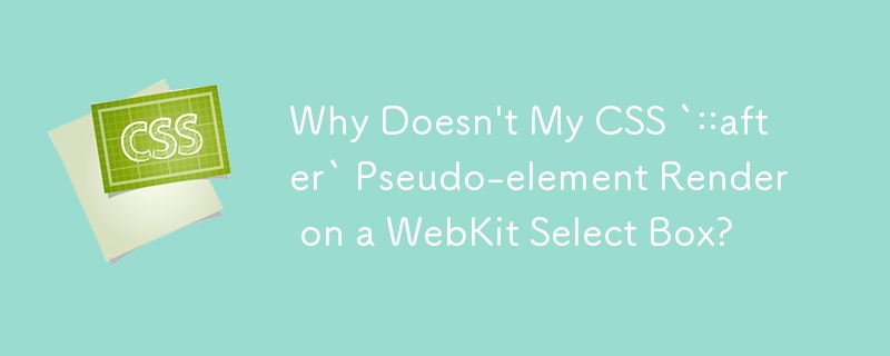 CSS `::after` 疑似要素が WebKit セレクト ボックスでレンダリングされないのはなぜですか?