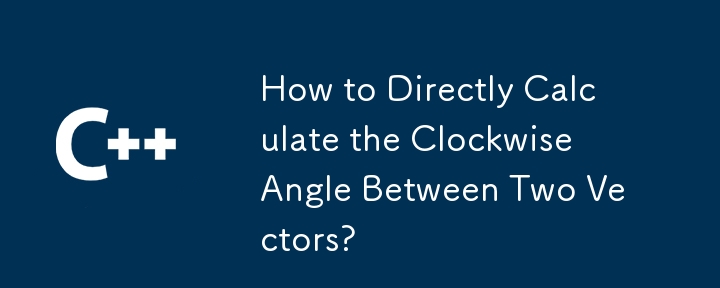 How to Directly Calculate the Clockwise Angle Between Two Vectors?