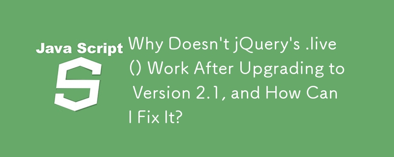 バージョン 2.1 にアップグレードした後、jQuery の .live() が機能しないのはなぜですか?それを修正するにはどうすればよいですか?