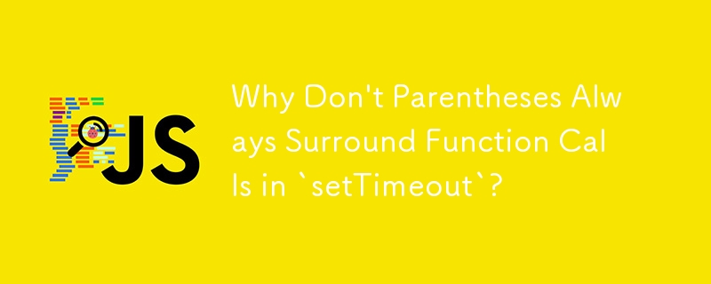 Why Don\'t Parentheses Always Surround Function Calls in `setTimeout`?