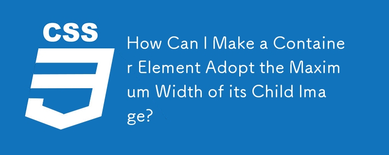 How Can I Make a Container Element Adopt the Maximum Width of its Child Image?