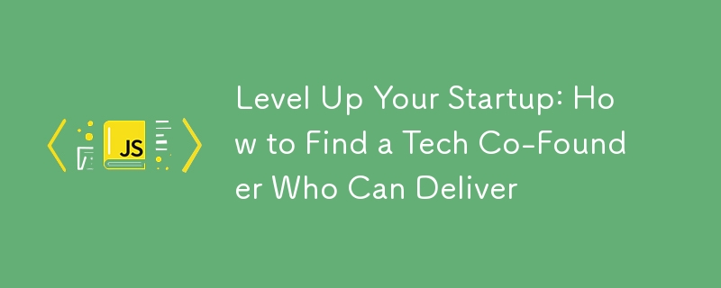 Level Up Your Startup: How to Find a Tech Co-Founder Who Can Deliver