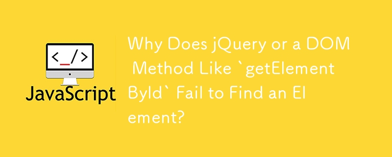 jQuery または「getElementById」のような DOM メソッドが要素の検索に失敗するのはなぜですか?