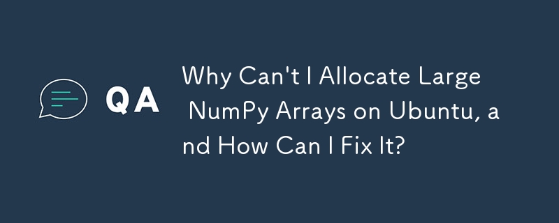 Mengapa Saya Tidak Boleh Memperuntukkan Tatasusunan NumPy Besar pada Ubuntu, dan Bagaimana Saya Boleh Membetulkannya?