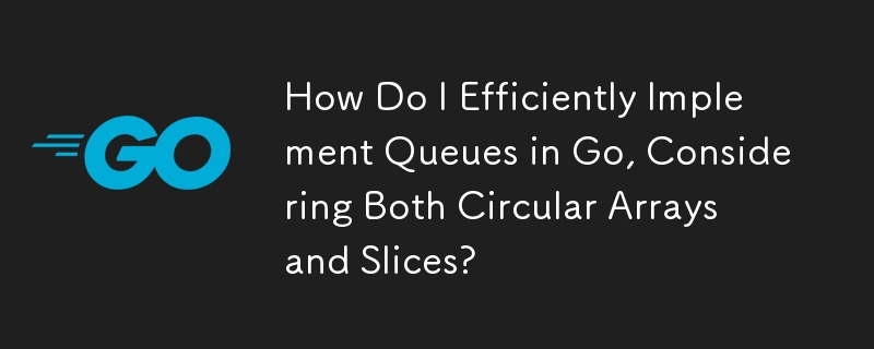 How Do I Efficiently Implement Queues in Go, Considering Both Circular Arrays and Slices?