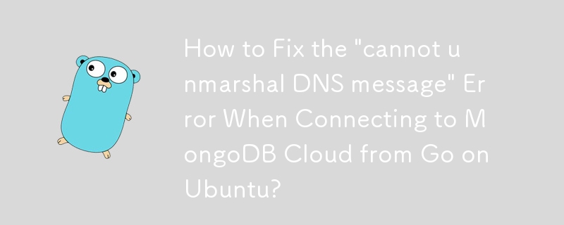 How to Fix the \'cannot unmarshal DNS message\' Error When Connecting to MongoDB Cloud from Go on Ubuntu?