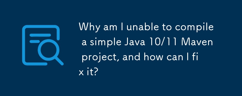 為什麼我無法編譯簡單的 Java 10/11 Maven 項目，如何修復它？