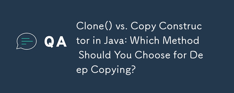 Clone() vs. Copy Constructor in Java: Which Method Should You Choose for Deep Copying?