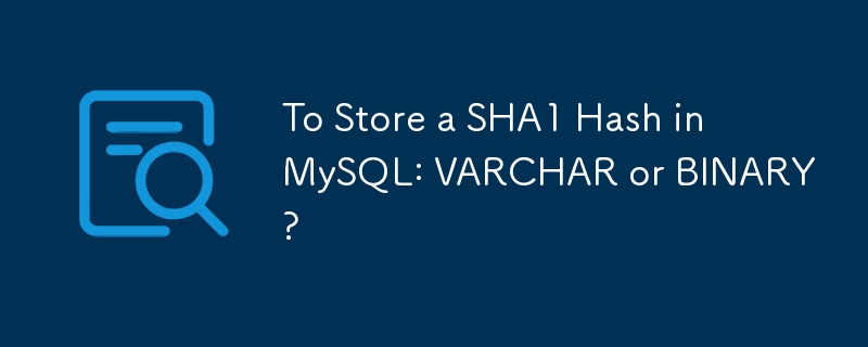 To Store a SHA1 Hash in MySQL: VARCHAR or BINARY?