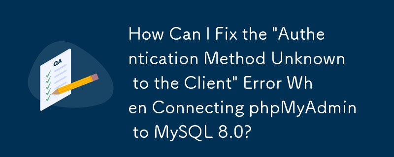 How Can I Fix the \'Authentication Method Unknown to the Client\' Error When Connecting phpMyAdmin to MySQL 8.0?