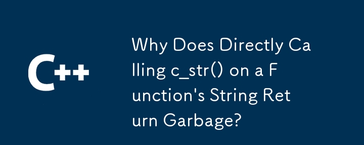 関数の文字列に対して c_str() を直接呼び出すとガベージが返されるのはなぜですか?