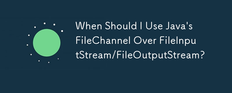 Bilakah Saya Harus Menggunakan FileChannel Java Melalui FileInputStream/FileOutputStream?