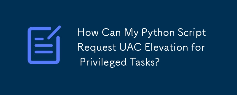 How Can My Python Script Request UAC Elevation for Privileged Tasks?