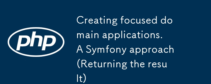 Erstellen fokussierter Domänenanwendungen. Ein Symfony-Ansatz (Rückgabe des Ergebnisses)