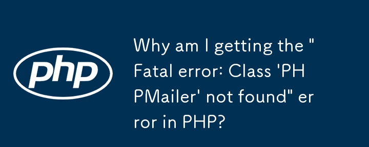 Warum erhalte ich in PHP den Fehler „Schwerwiegender Fehler: Klasse ‚PHPMailer' nicht gefunden'?