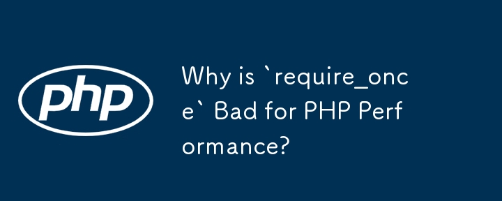 「require_once」が PHP のパフォーマンスに悪いのはなぜですか?