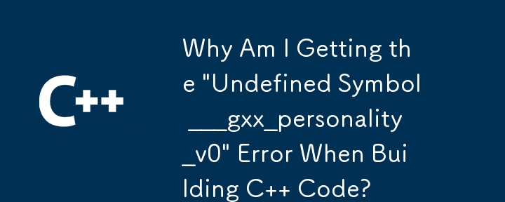 C コードをビルドするときに「未定義のシンボル ___gxx_personality_v0」エラーが発生するのはなぜですか?