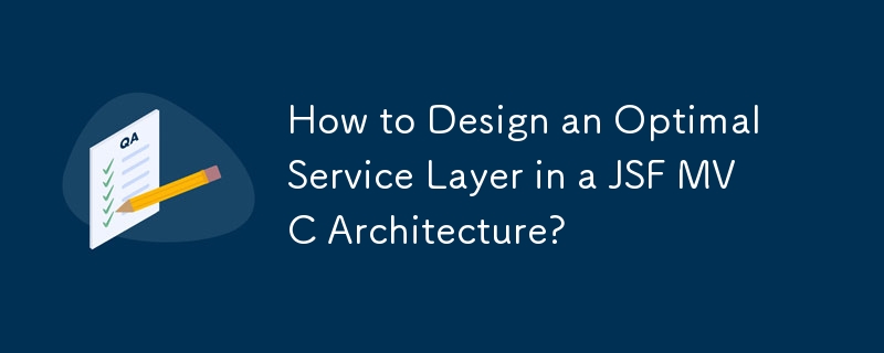 How to Design an Optimal Service Layer in a JSF MVC Architecture?