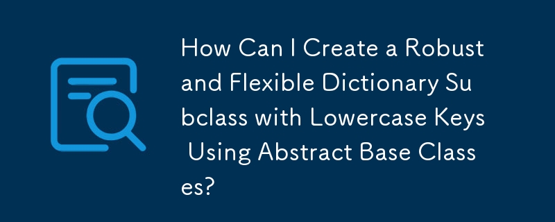 如何使用抽象基类创建具有小写键的健壮且灵活的字典子类？