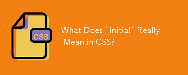 Que signifie vraiment « initial » en CSS ?