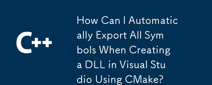 在Visual Studio中使用CMake创建DLL时如何自动导出所有符号？