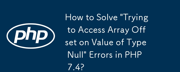 Comment résoudre les erreurs « Essayer d'accéder au décalage du tableau sur une valeur de type Null » dans PHP 7.4 ?