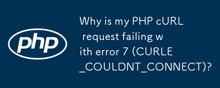 Pourquoi ma requête PHP cURL échoue-t-elle avec l'erreur 7 (CURLE_COULDNT_CONNECT) ?