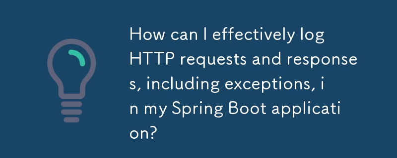 Spring Boot アプリケーションで例外を含む HTTP リクエストとレスポンスを効果的に記録するにはどうすればよいですか?