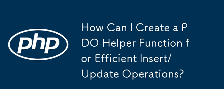 How Can I Create a PDO Helper Function for Efficient Insert/Update Operations?