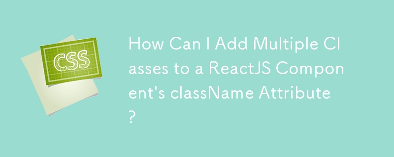 How Can I Add Multiple Classes to a ReactJS Component's className Attribute?