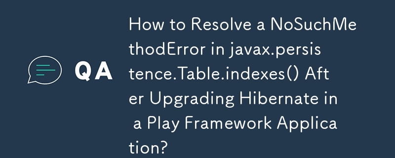 Bagaimana untuk Menyelesaikan NoSuchMethodError dalam javax.persistence.Table.indexes() Selepas Menaik taraf Hibernate dalam Aplikasi Rangka Kerja Play?