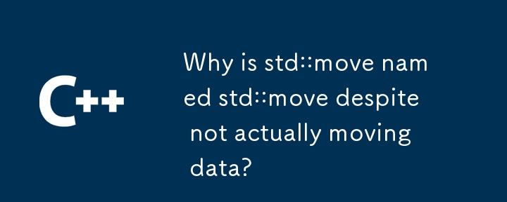 Mengapakah std::move dinamakan std::move walaupun sebenarnya tidak memindahkan data?